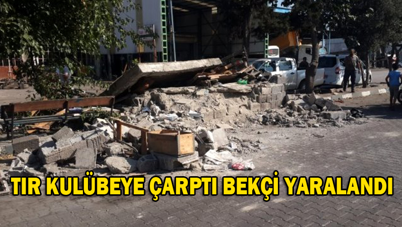 TIR KULÜBEYE ÇARPTI BEKÇİ YARALANDI