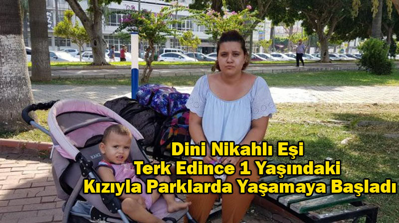 Dini Nikahlı Eşi Terk Edince 1 Yaşındaki Kızıyla Parklarda Yaşamaya Başladı