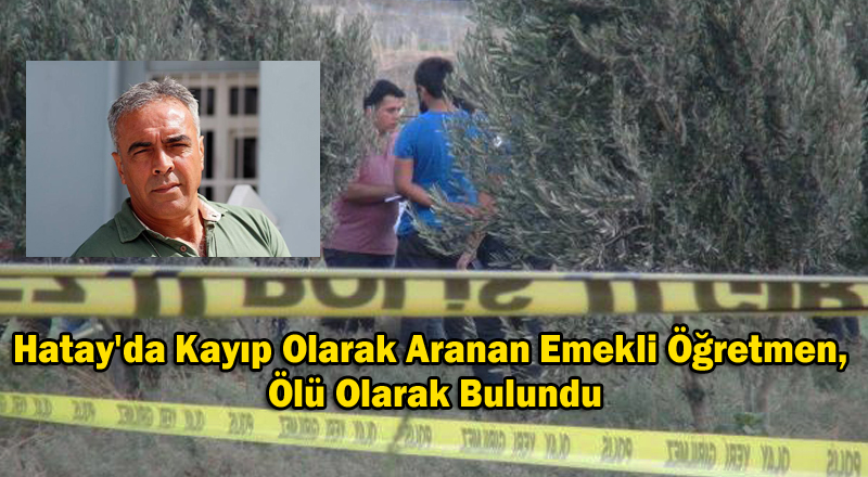 Hatay’da Kayıp Olarak Aranan Emekli Öğretmen, Ölü Olarak Bulundu