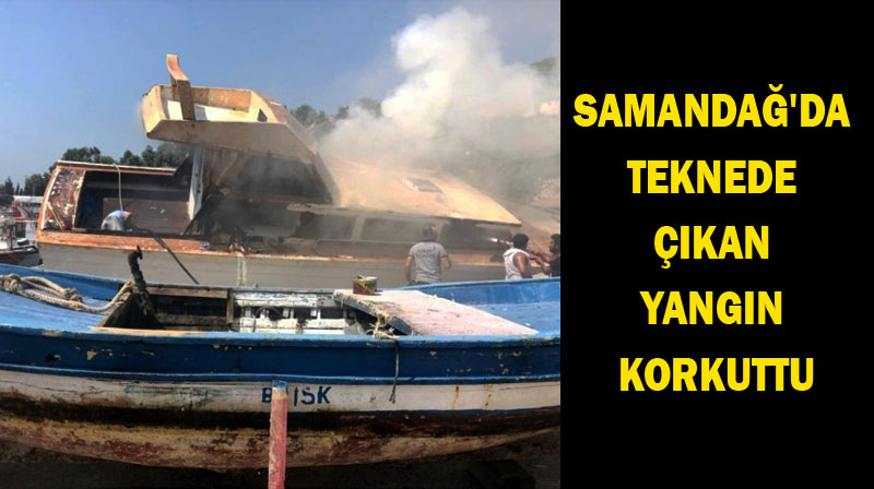 SAMANDAĞ’DA TEKNEDE ÇIKAN YANGIN KORKUTTU