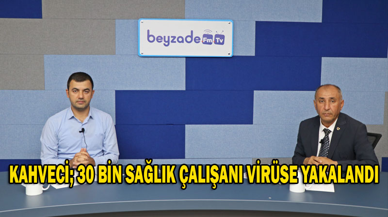 KAHVECİ; 30 BİN SAĞLIK ÇALIŞANI VİRÜSE YAKALANDI