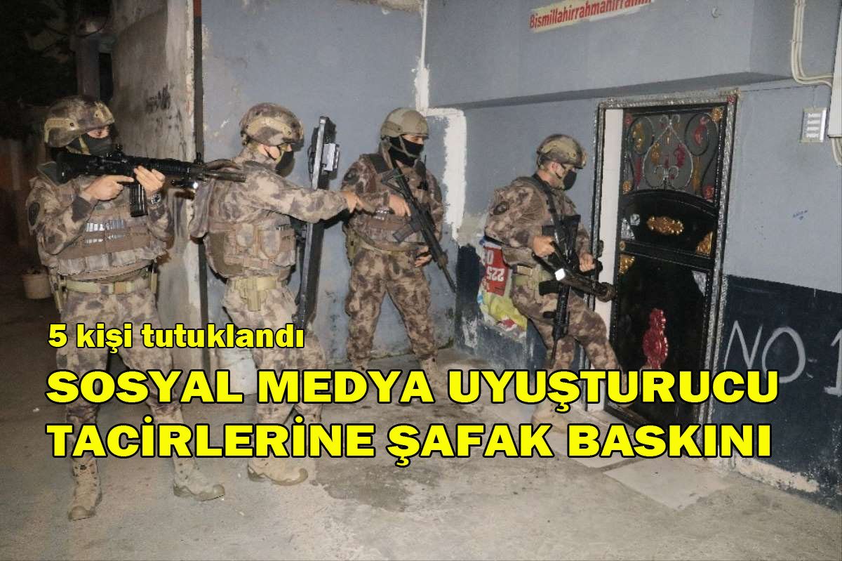 SOSYAL MEDYA UYUŞTURUCU TACİRLERİNE ŞAFAK BASKINI