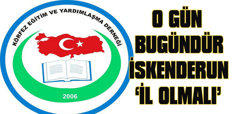O GÜN BU GÜNDÜR ISKENDERUN ‘İL OLMALI’