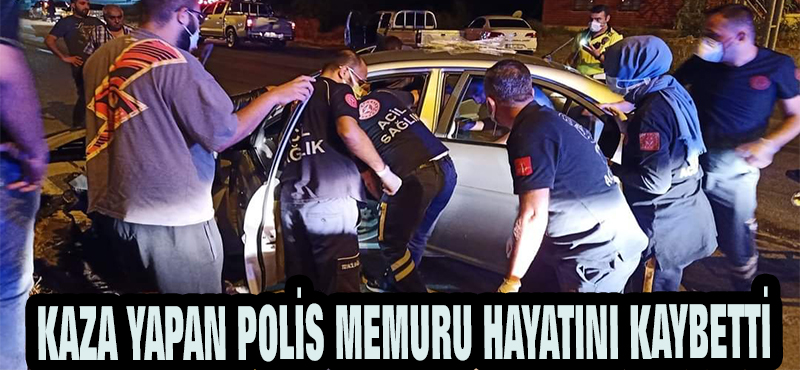 KAZA YAPAN POLİS MEMURU HAYATINI KAYBETTİ