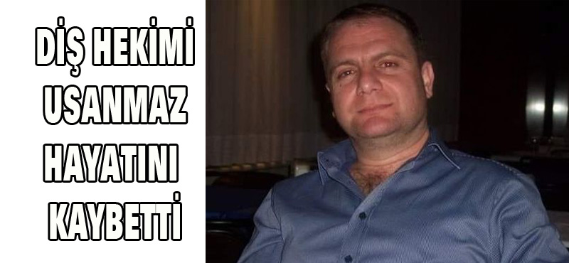 DİŞ HEKİMİ USANMAZ HAYATINI KAYBETTİ