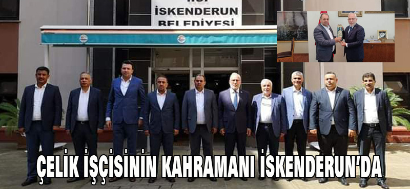 ÇELİK İŞÇİSİNİN KAHRAMANI İSKENDERUN’DA