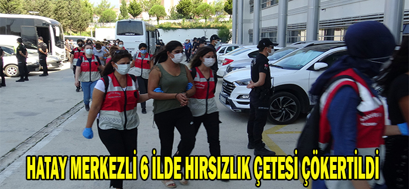 HATAY MERKEZLİ 6 İLDE HIRSIZLIK ÇETESİ ÇÖKERTİLDİ!