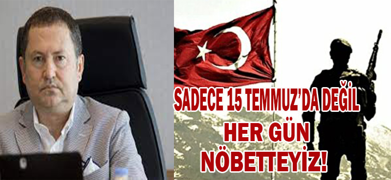 SADECE TEMMUZ’LARDA DEĞİL DAİMA NÖBETTEYİZ!