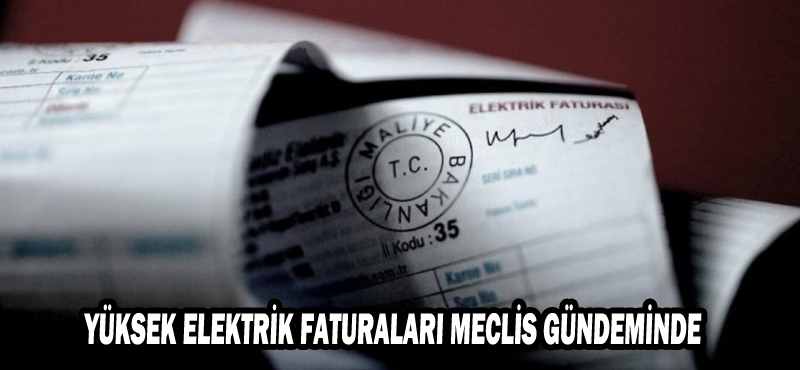 YÜKSEK ELEKTRİK FATURALARI MECLİS GÜNDEMİNDE