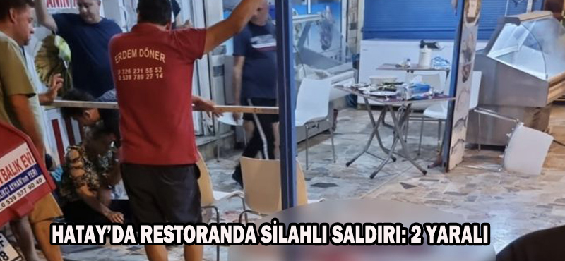 HATAY’DA RESTORANDA SİLAHLI SALDIRI