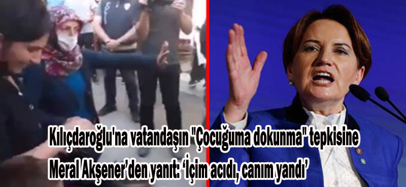 KILIÇDAROĞLU’NUN VATANDAŞIN ‘ÇOCUĞUMA DOKUNMA’ TEPKİSİNE MERAL AKŞENER’DEN YANIT…