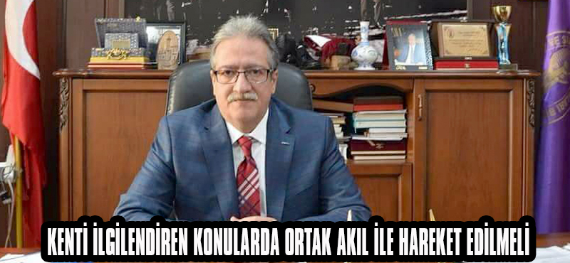KENTİ İLGİLENDİREN KONULARDA ORTAK AKIL İLE HAREKET EDİLMELİ