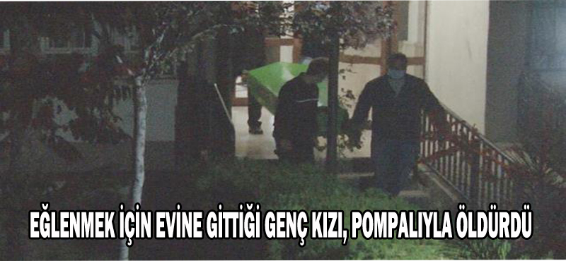 Eğlenmek için evine gittiği genç kızı, pompalı tüfekle başından vurdu!!!
