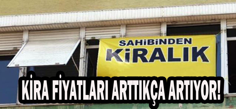 KİRA FİYATLARI ARTTIKÇA ARTIYOR!!