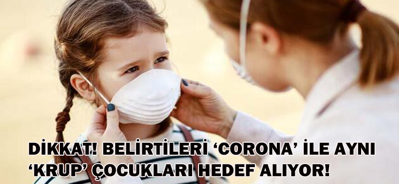 ‘KRUP’ ÇOCUKLARI HEDEF ALIYOR!