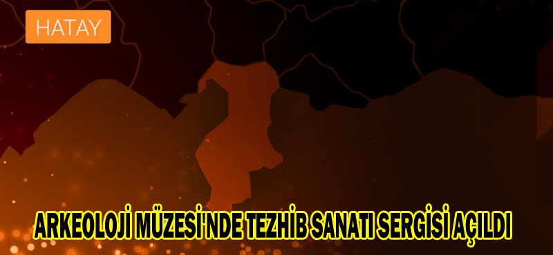 ARKEOLOJİ MÜZESİ’NDE TEZHİB SANATI SERGİSİ AÇILDI