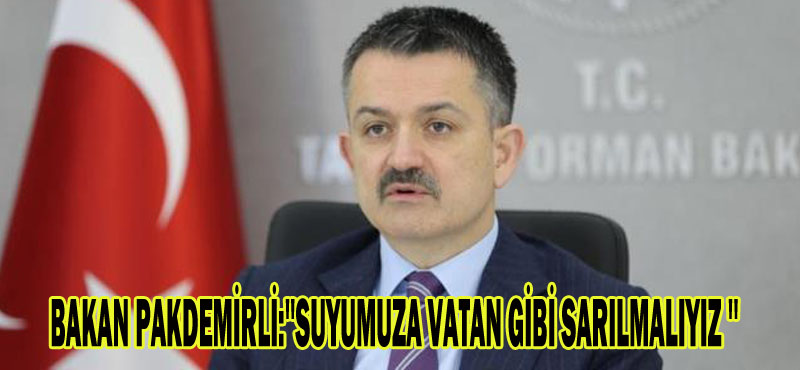 BAKAN PAKDEMİRLİ:”SUYUMUZA VATAN GİBİ SARILMALIYIZ ”