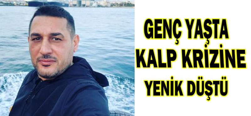 GENÇ YAŞTA KALP KRİZİNE YENİK DÜŞTÜ