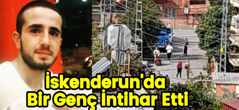 İSKENDERUN’DA BİR GENÇ İNTİHAR ETTİ
