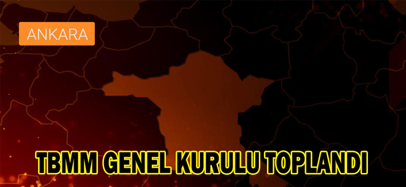 TBMM GENEL KURULU TOPLANDI