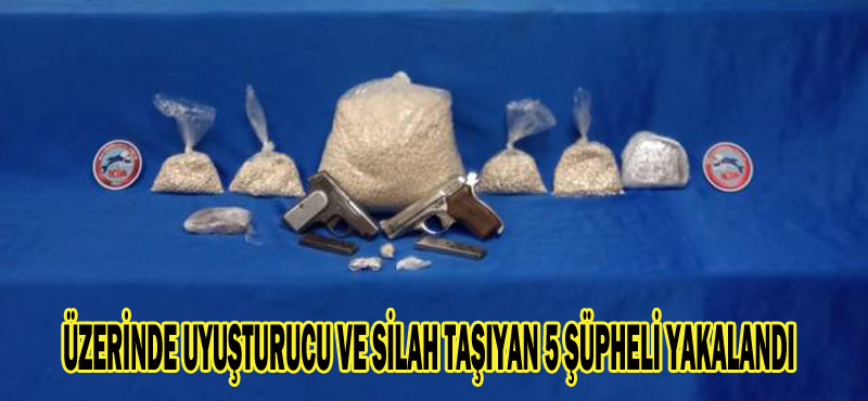 ÜZERİNDE UYUŞTURUCU VE SİLAH TAŞIYAN 5 ŞÜPHELİ YAKALANDI