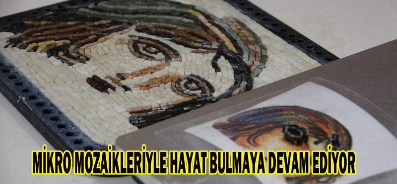 MİKRO MOZAİKLERİYLE HAYAT BULMAYA DEVAM EDİYOR