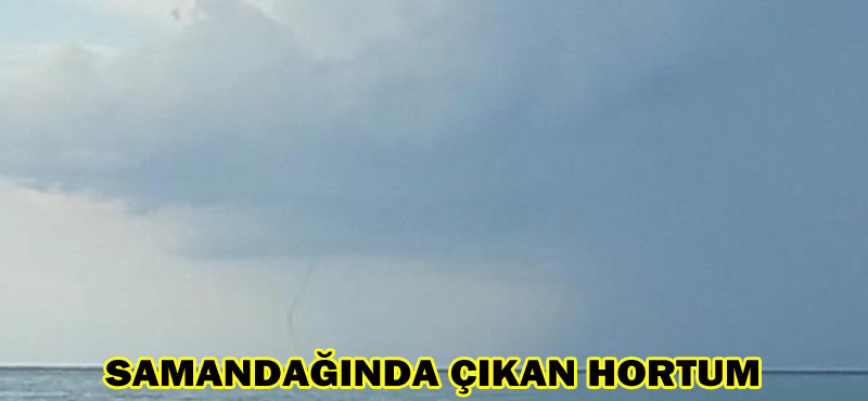 SAMANDAĞINDA ÇIKAN HORTUM