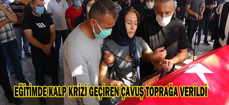 EĞİTİMDE KALP KRİZİ GEÇİREN ÇAVUŞ TOPRAĞA VERİLDİ