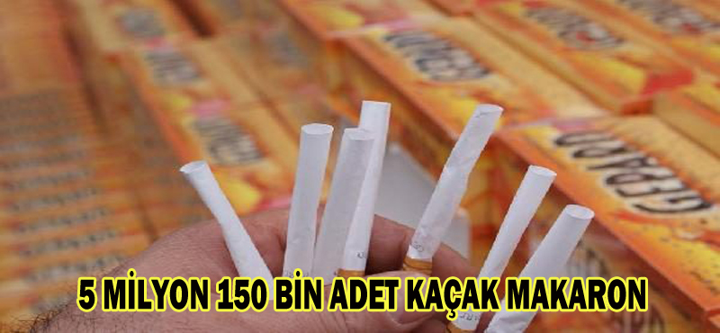5 MİLYON 150 BİN ADET KAÇAK MAKARON