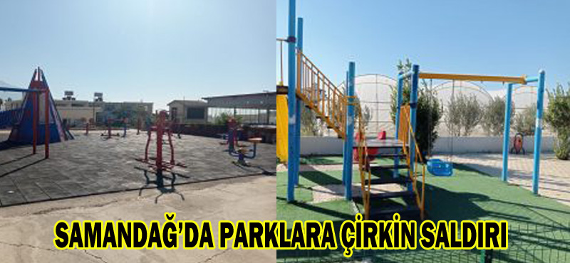 SAMANDAĞ’DA PARKLARA ÇİRKİN SALDIRI