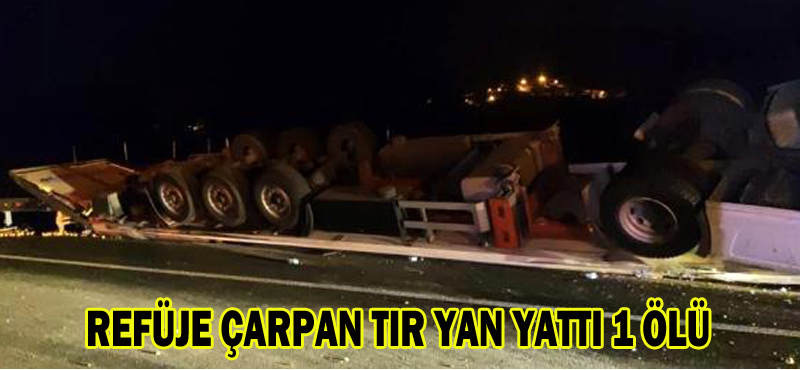REFÜJE ÇARPAN TIR YAN YATTI 1 ÖLÜ