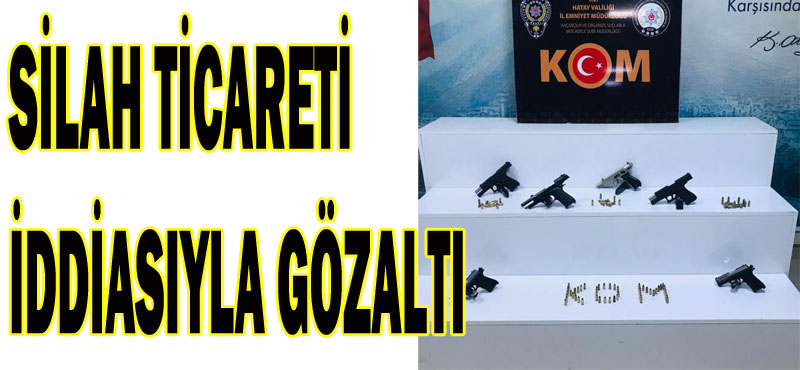 SİLAH TİCARETİ İDDİASIYLA GÖZALTI