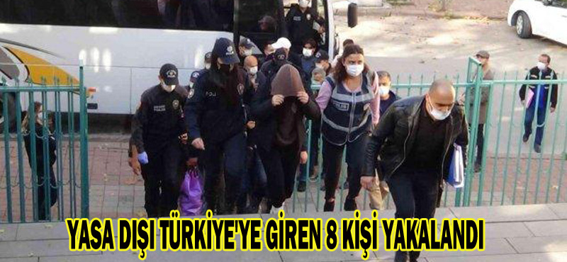 YASA DIŞI TÜRKİYE’YE GİREN 8 KİŞİ YAKALANDI