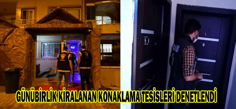 GÜNÜBİRLİK KİRALANAN KONAKLAMA TESİSLERİ DENETLENDİ
