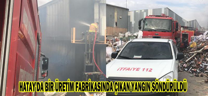 HATAY’DA BİR ÜRETİM FABRİKASINDA ÇIKAN YANGIN SÖNDÜRÜLDÜ