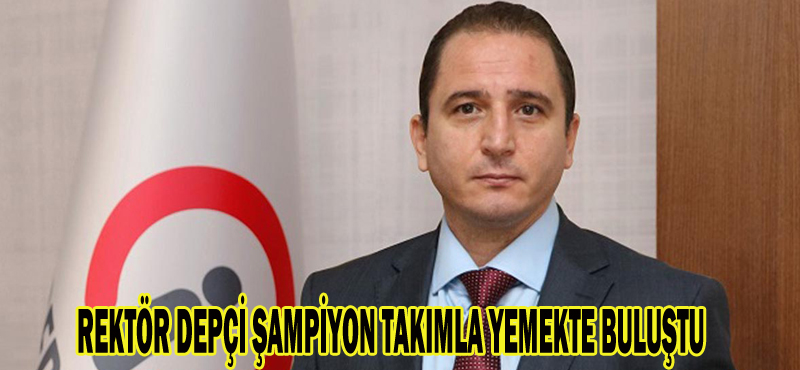 REKTÖR DEPÇİ ŞAMPİYON TAKIMLA YEMEKTE BULUŞTU