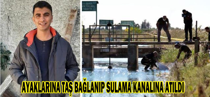 AYAKLARINA TAŞ BAĞLANIP SULAMA KANALINA ATILDI