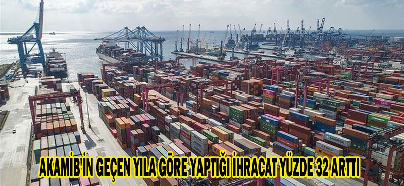 AKAMİB’İN GEÇEN YILA GÖRE YAPTIĞI İHRACAT YÜZDE 32 ARTTI