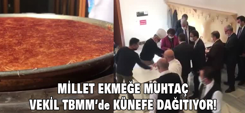 MİLLET EKMEĞE MUHTAÇ VEKİL TBMM’DE KÜNEFE DAĞITIYOR!