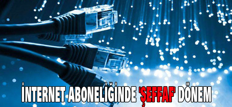 İNTERNET ABONELİĞİNDE ‘ŞEFFAF’ DÖNEM