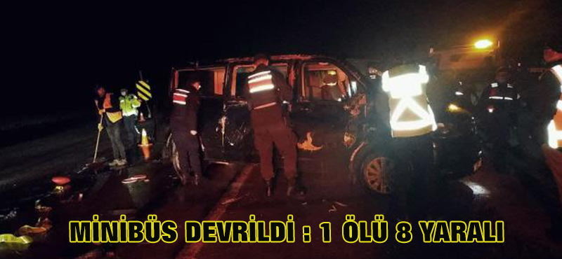 CENAZE TÖRENİNE GİDEN MİNİBÜS DEVRİLDİ : 1 ÖLÜ, 8 YARALI