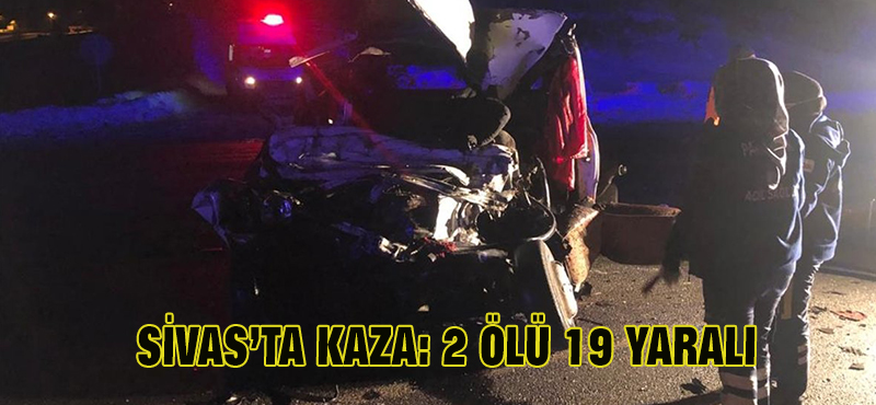 SİVAS’TA KAZA: 2 ÖLÜ 19 YARALI