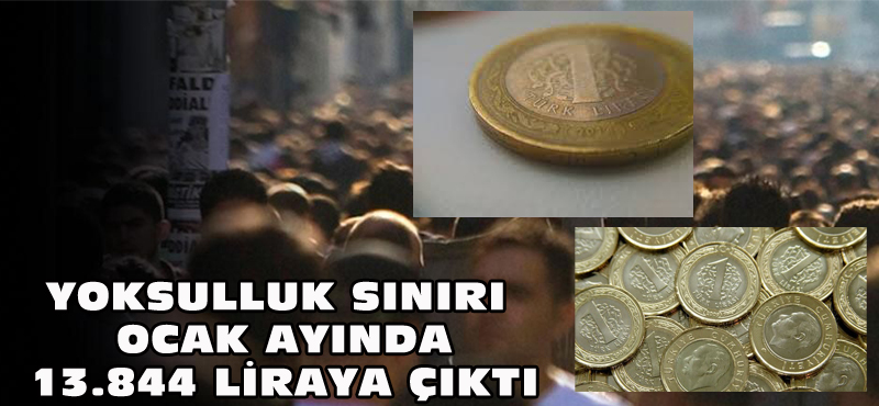 YOKSULLUK SINIRI OCAK AYINDA13.844 LİRAYA ÇIKTI