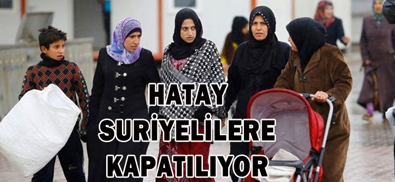 HATAY SURİYELİLERE KAPATILIYOR