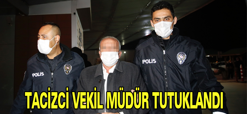 TACİZCİ VEKİL MÜDÜR TUTUKLANDI