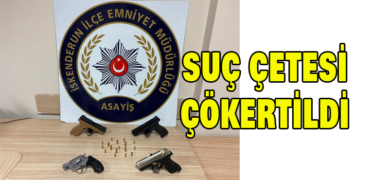 SUÇ ÇETESİ ÇÖKERTİLDİ