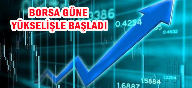BORSA GÜNE YÜKSELİŞLE BAŞLADI
