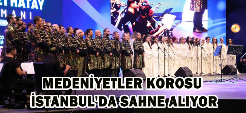 MEDENİYETLER KOROSU İSTANBUL’DA SAHNE ALIYOR