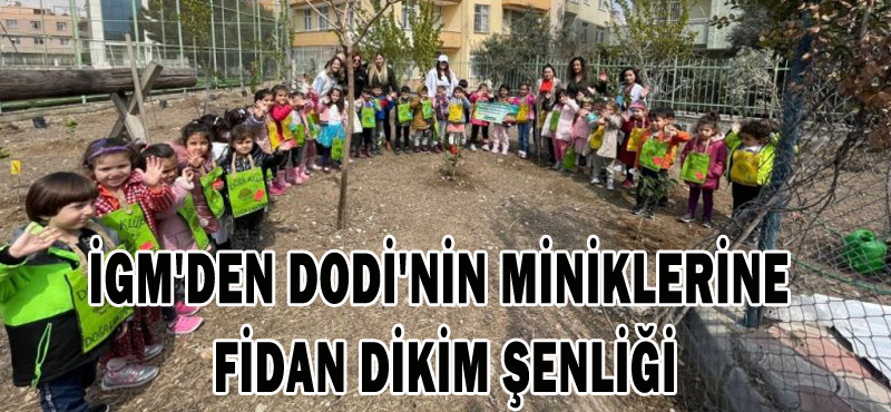 İGM’DEN DODİ’NİN MİNİKLERİNE FİDAN DİKİM ŞENLİĞİ