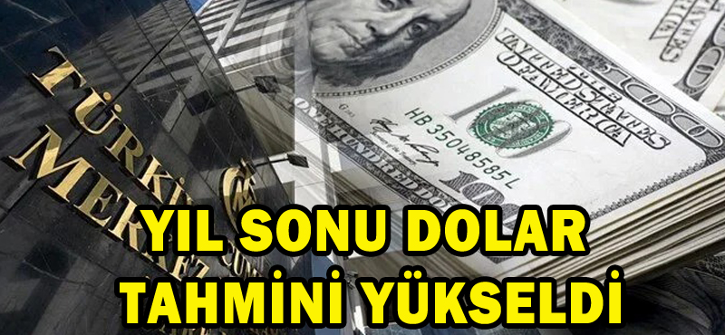 YIL SONU DOLAR TAHMİNİ YÜKSELDİ